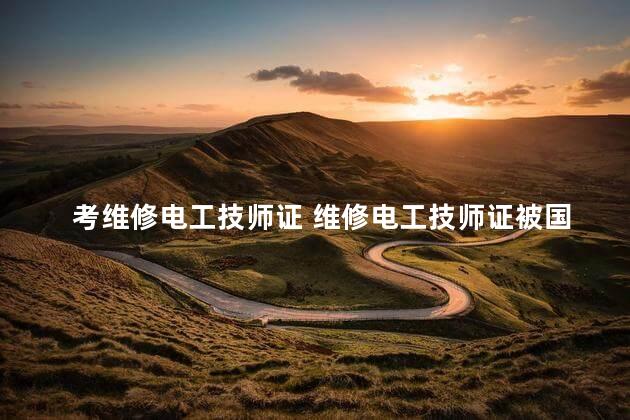 考维修电工技师证 维修电工技师证被国家废除了吗